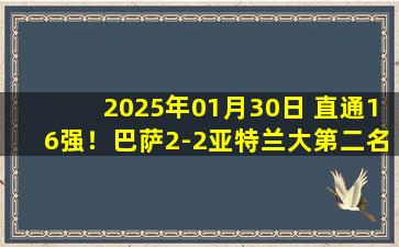 2025年01月30日 直通16强！巴萨2-2亚特兰大第二名晋级 亚马尔阿劳霍破门